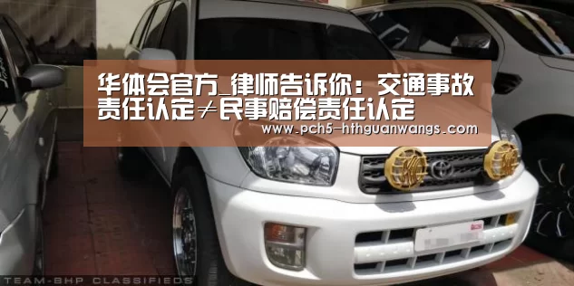 华体会官方_律师告诉你:交通事故责任认定≠民事赔偿责任认定(图2) 华体会官方