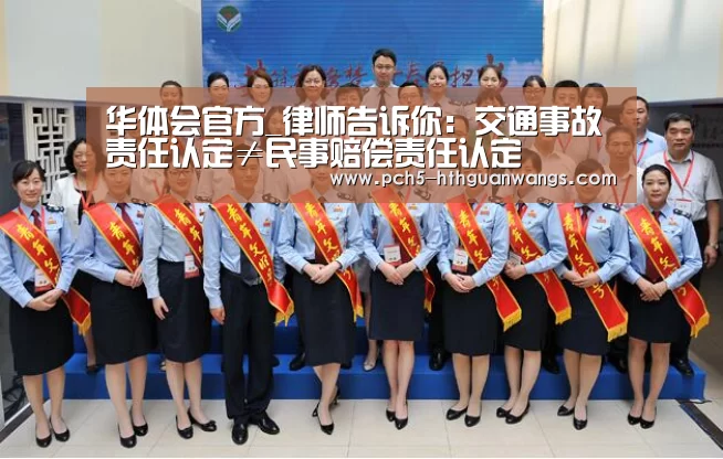华体会官方_律师告诉你:交通事故责任认定≠民事赔偿责任认定(图3) 华体会体育